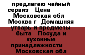  предлагаю чайный сервиз › Цена ­ 25 000 - Московская обл., Москва г. Домашняя утварь и предметы быта » Посуда и кухонные принадлежности   . Московская обл.